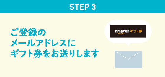 STEP 3 ご登録のメールアドレスにギフト券をお送りします