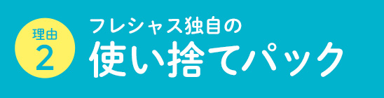 フレシャス独自の使い捨てパック