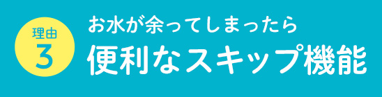 お水が余ってしまったら便利なスキップ機能